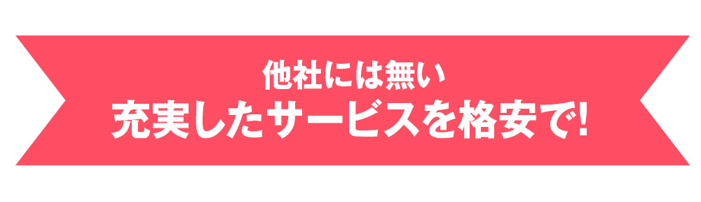 他社には無い充実したサービスを格安で！